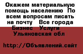 Окажем материальную помощь населению. По всем вопросам писать на почту - Все города Бизнес » Услуги   . Ульяновская обл.